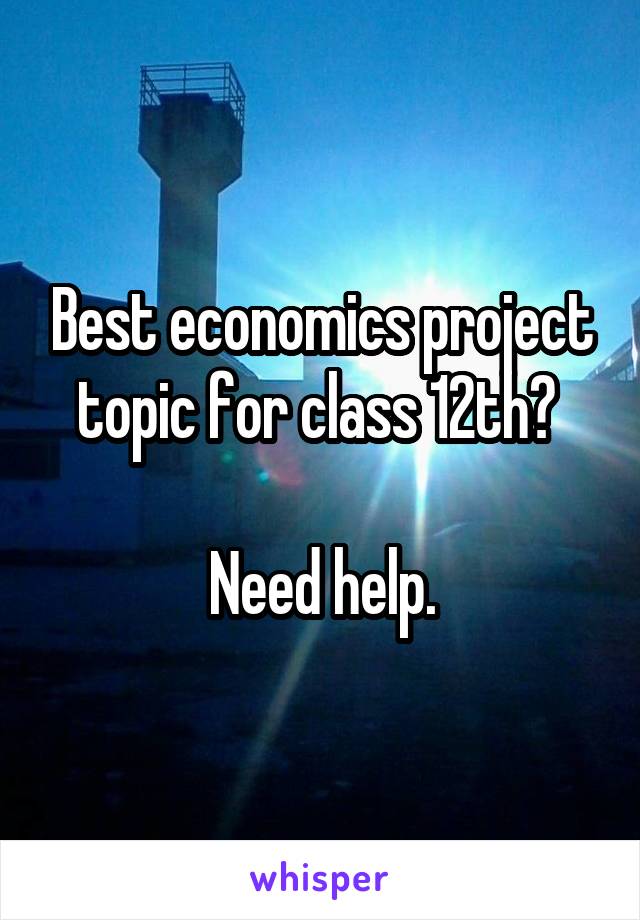 Best economics project topic for class 12th? 

Need help.