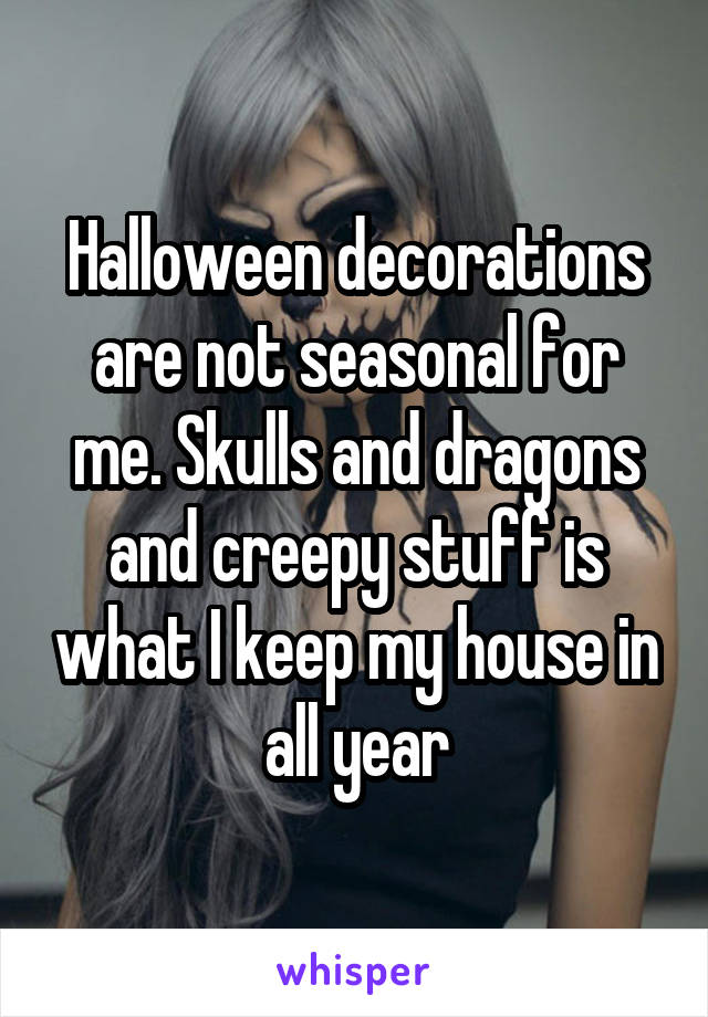 Halloween decorations are not seasonal for me. Skulls and dragons and creepy stuff is what I keep my house in all year
