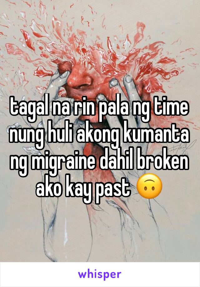 tagal na rin pala ng time nung huli akong kumanta ng migraine dahil broken ako kay past 🙃