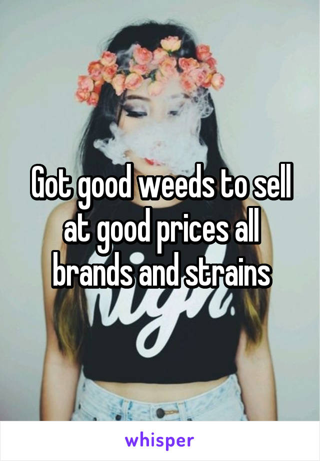 Got good weeds to sell at good prices all brands and strains