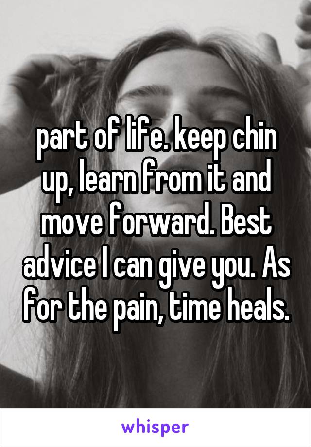 part of life. keep chin up, learn from it and move forward. Best advice I can give you. As for the pain, time heals.