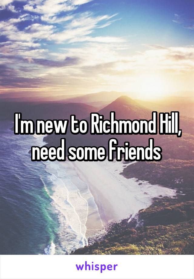 I'm new to Richmond Hill, need some friends 