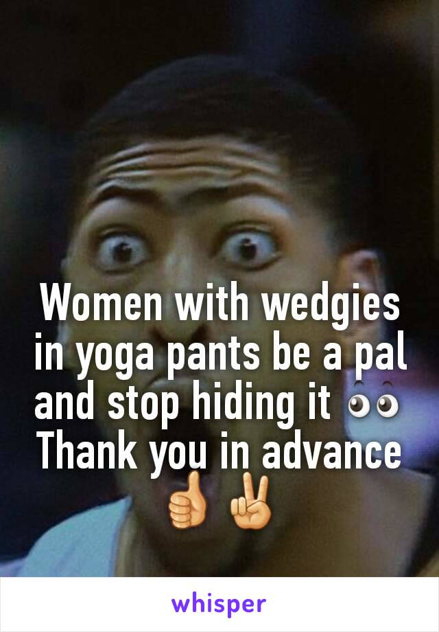 Women with wedgies in yoga pants be a pal and stop hiding it 👀
Thank you in advance 👍✌