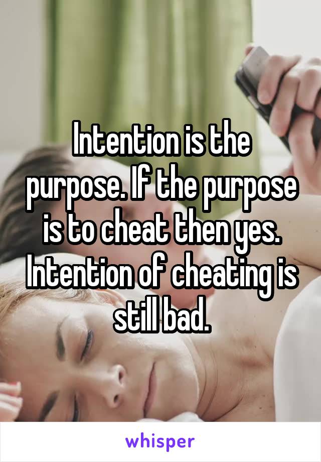 Intention is the purpose. If the purpose is to cheat then yes. Intention of cheating is still bad.