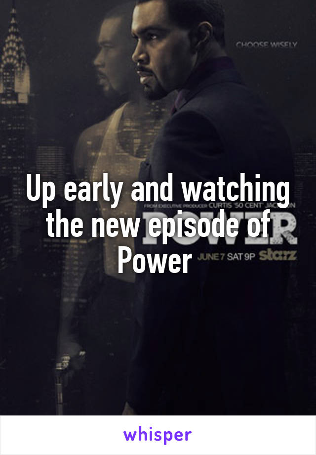 Up early and watching the new episode of Power 