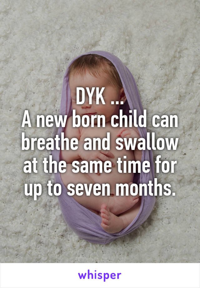 DYK ...
A new born child can breathe and swallow at the same time for up to seven months.