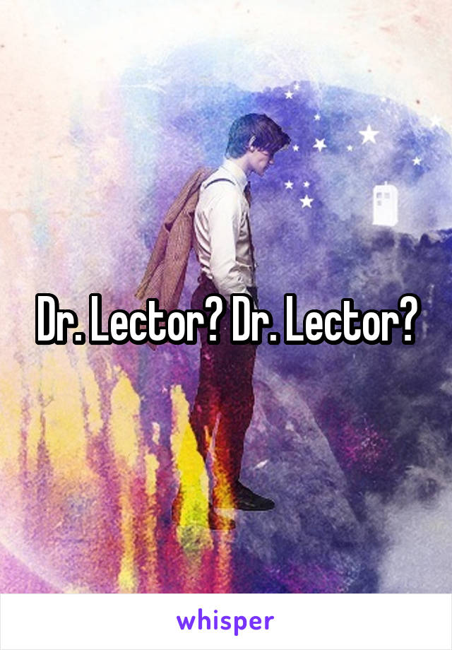 Dr. Lector? Dr. Lector?