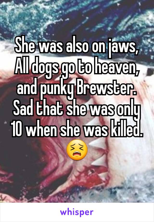 She was also on jaws, All dogs go to heaven, and punky Brewster.  Sad that she was only 10 when she was killed. 😣