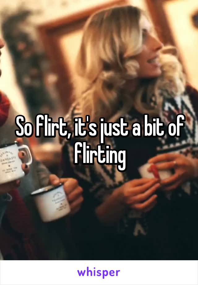 So flirt, it's just a bit of flirting