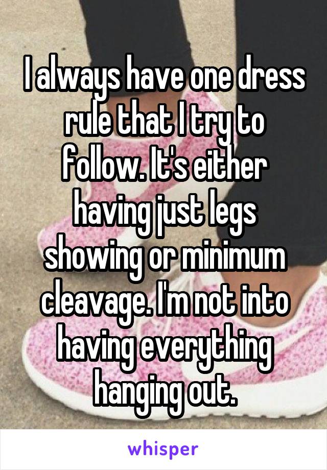 I always have one dress rule that I try to follow. It's either having just legs showing or minimum cleavage. I'm not into having everything hanging out.