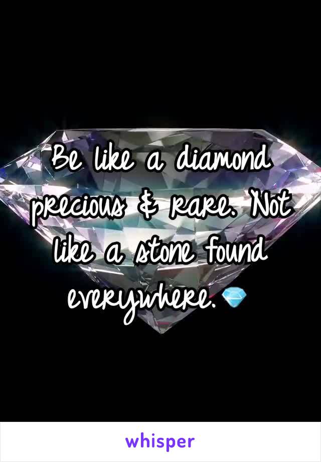 Be like a diamond precious & rare. Not like a stone found everywhere.💎