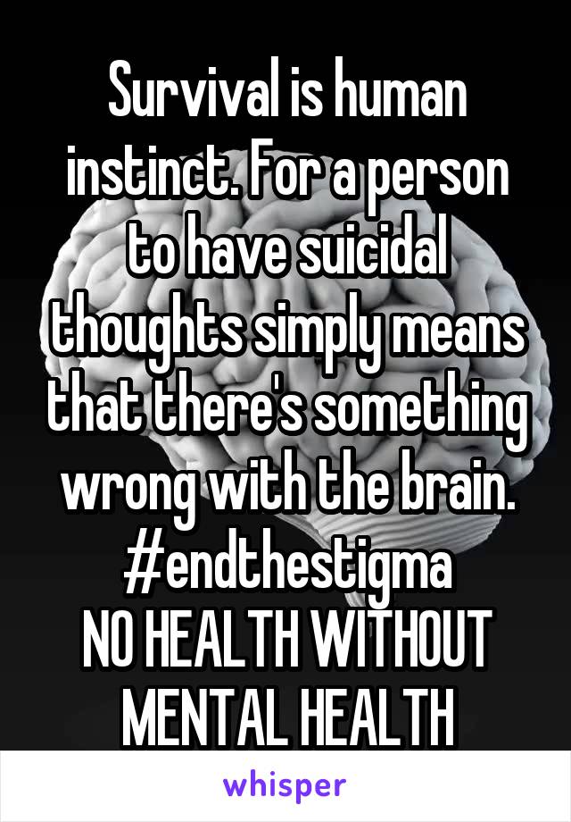Survival is human instinct. For a person to have suicidal thoughts simply means that there's something wrong with the brain.
#endthestigma
NO HEALTH WITHOUT MENTAL HEALTH