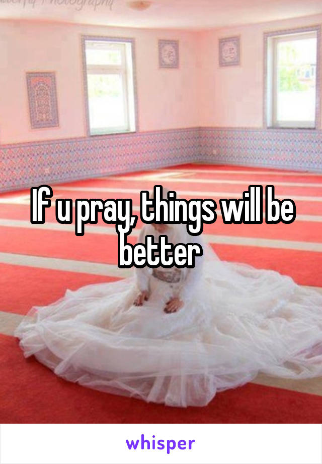 If u pray, things will be better 
