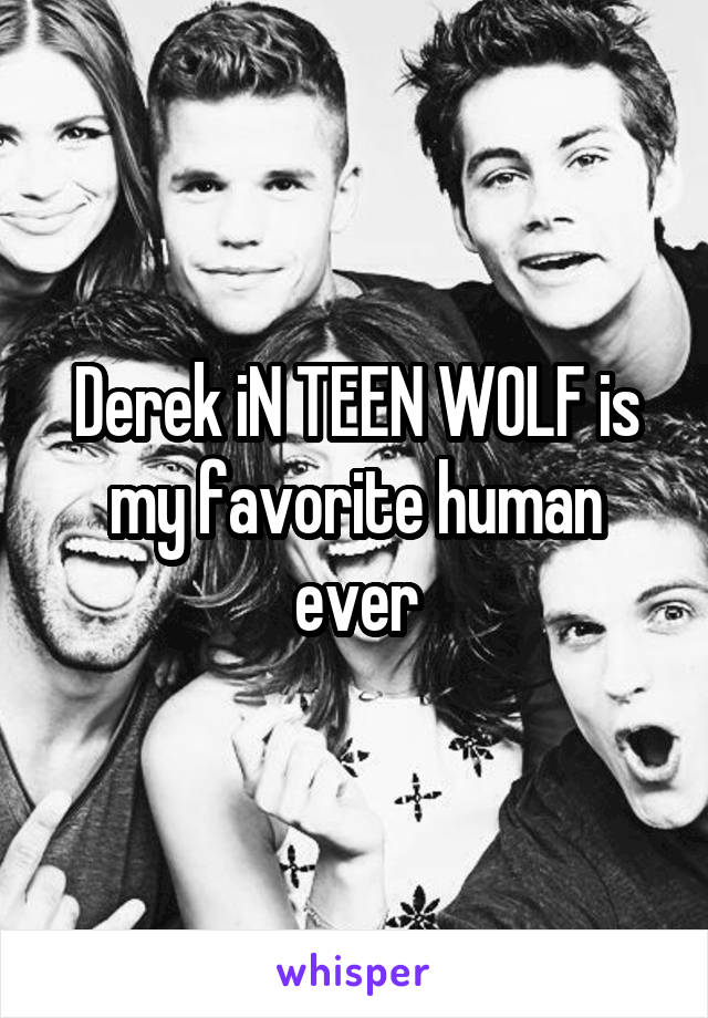 Derek iN TEEN WOLF is my favorite human ever