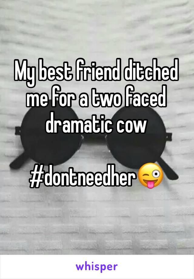 My best friend ditched me for a two faced dramatic cow

#dontneedher😜
