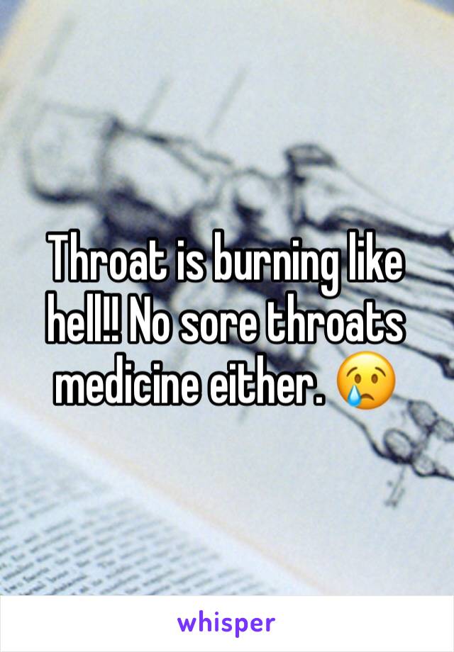 Throat is burning like hell!! No sore throats medicine either. 😢