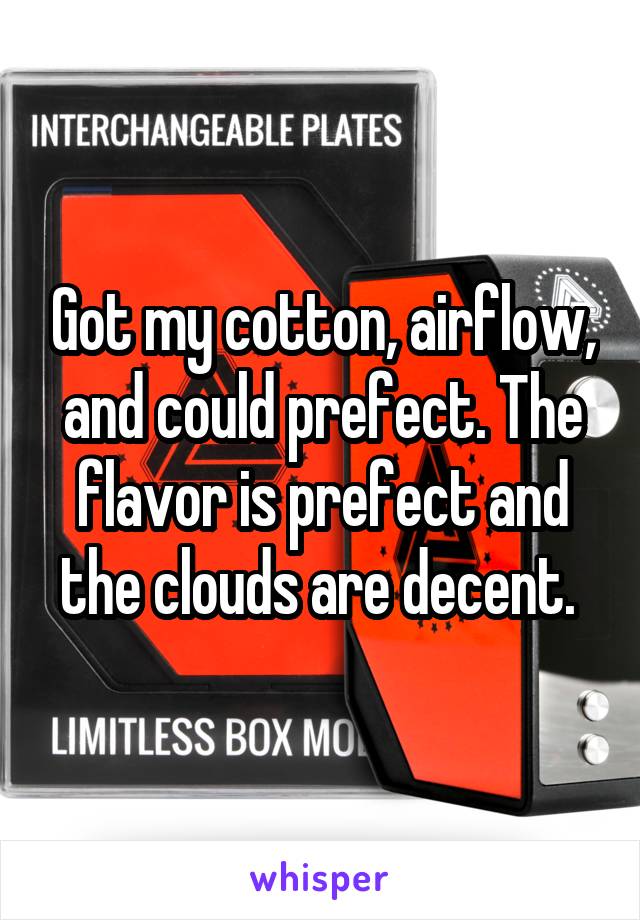 Got my cotton, airflow, and could prefect. The flavor is prefect and the clouds are decent. 