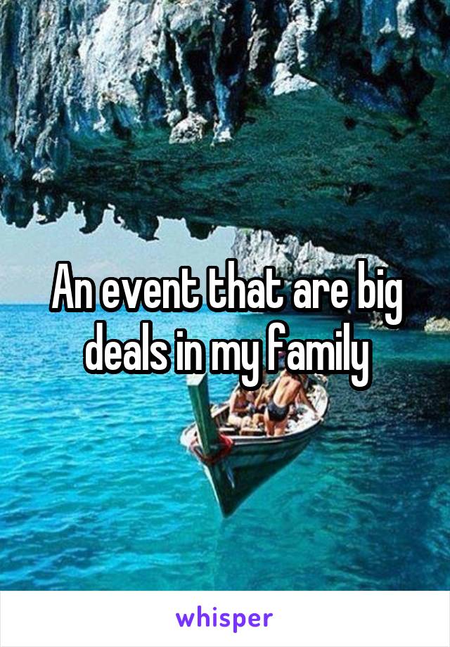 An event that are big deals in my family
