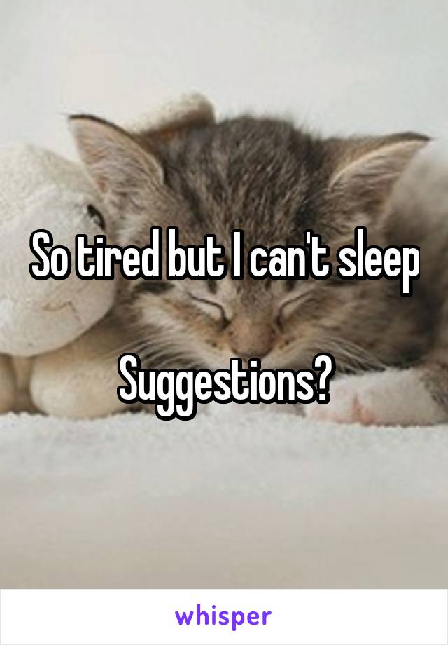 So tired but I can't sleep

Suggestions?