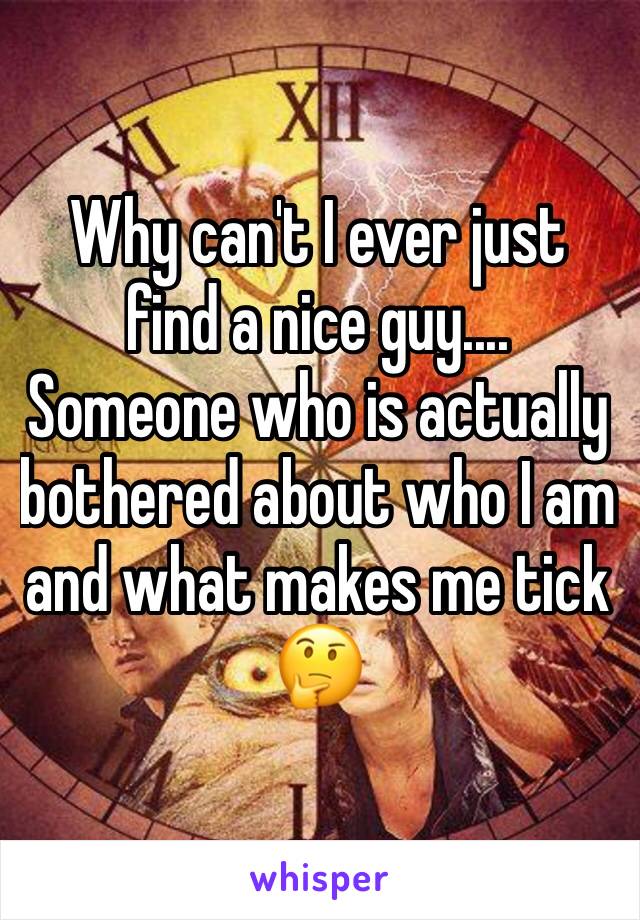 Why can't I ever just find a nice guy....
Someone who is actually bothered about who I am and what makes me tick
🤔