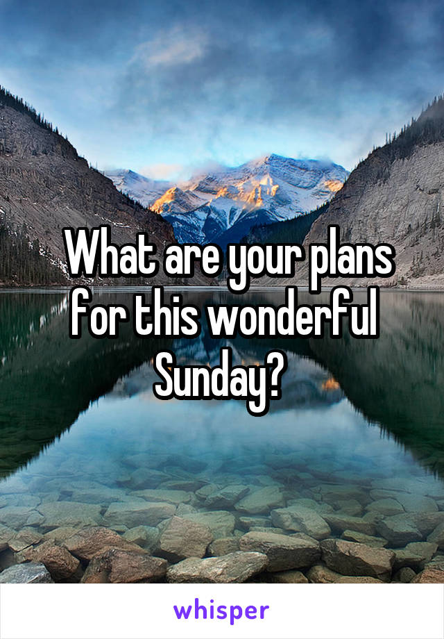  What are your plans for this wonderful Sunday? 