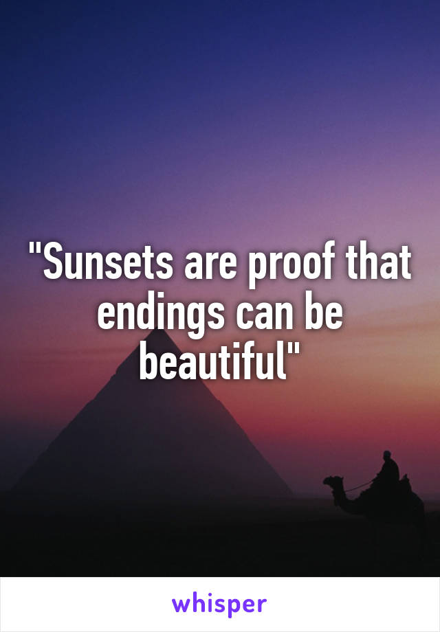 "Sunsets are proof that endings can be beautiful"