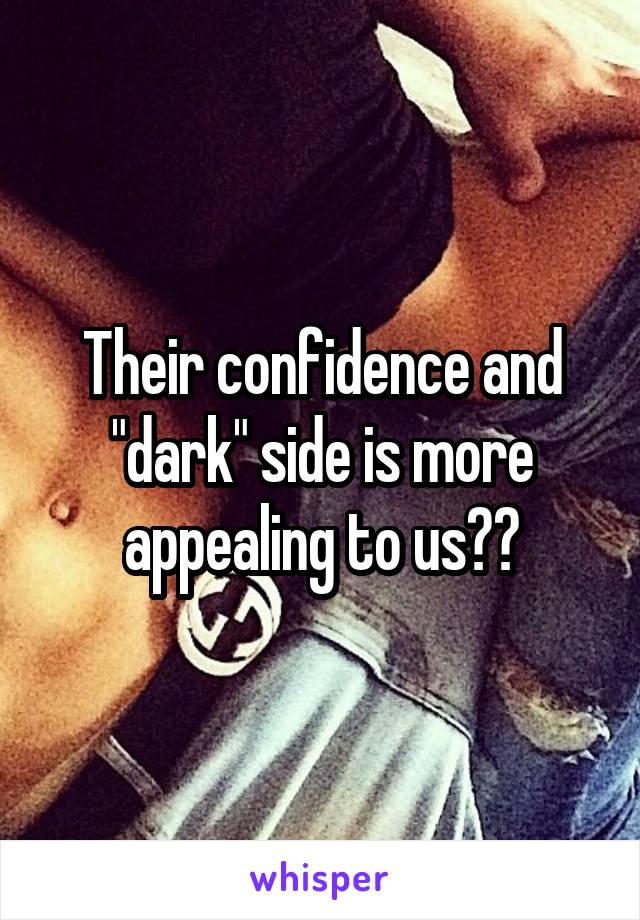 Their confidence and "dark" side is more appealing to us??