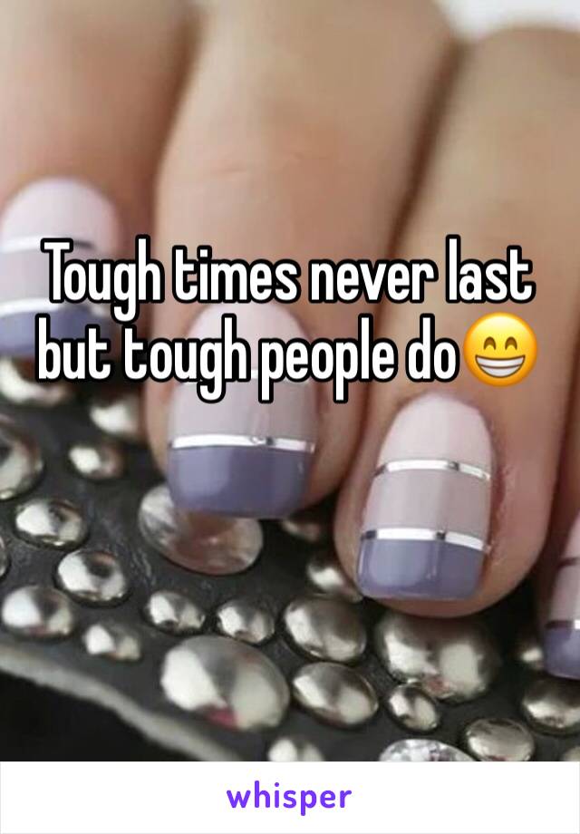 Tough times never last but tough people do😁