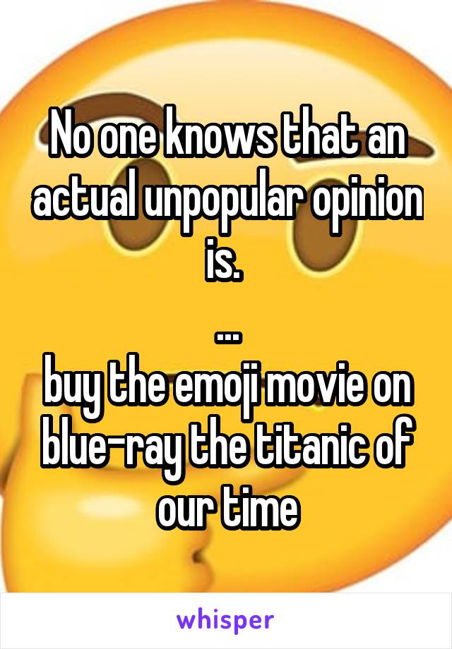 No one knows that an actual unpopular opinion is. 
...
buy the emoji movie on blue-ray the titanic of our time