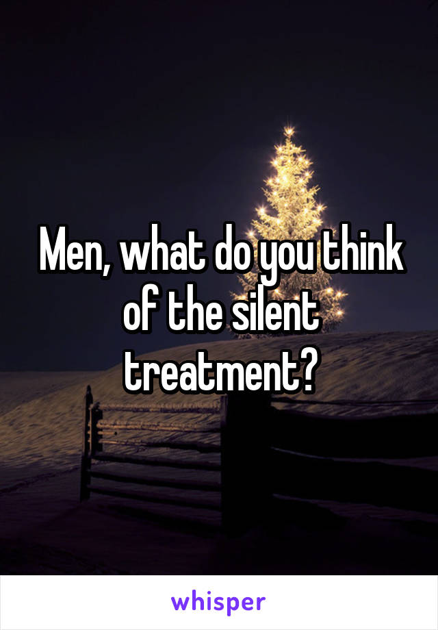 Men, what do you think of the silent treatment?