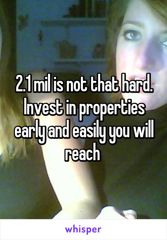 2.1 mil is not that hard. Invest in properties early and easily you will reach 