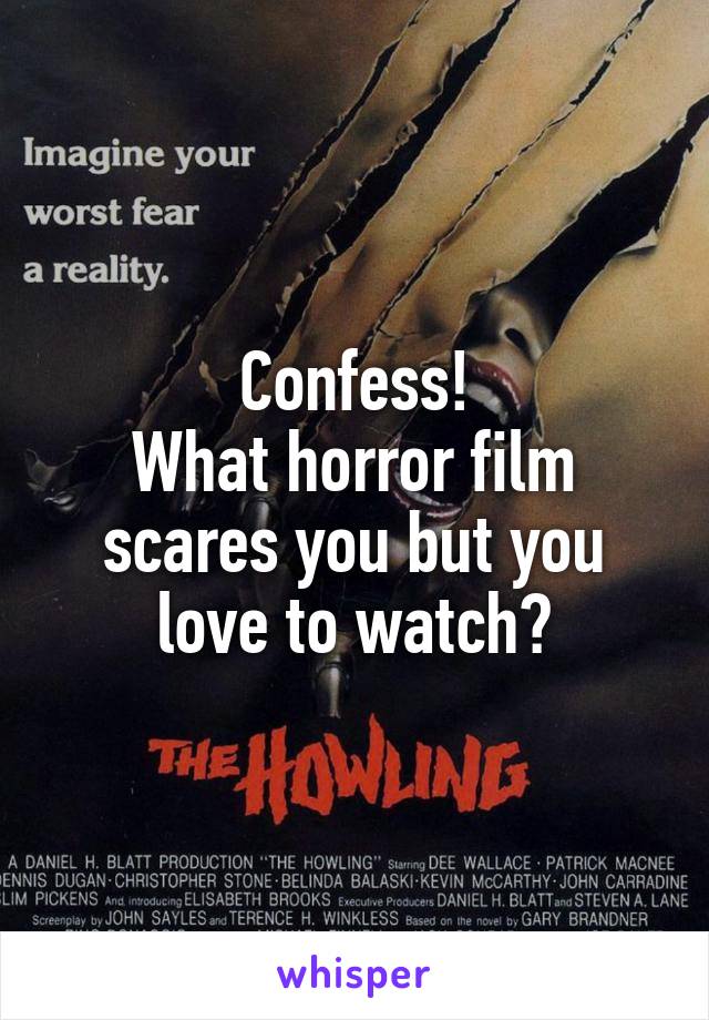 Confess!
What horror film scares you but you love to watch?