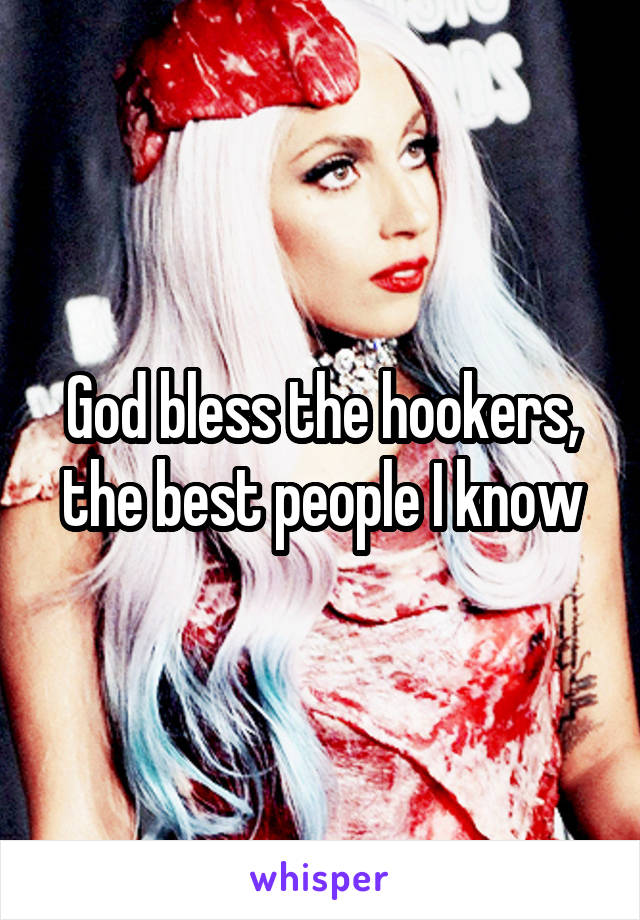 God bless the hookers, the best people I know