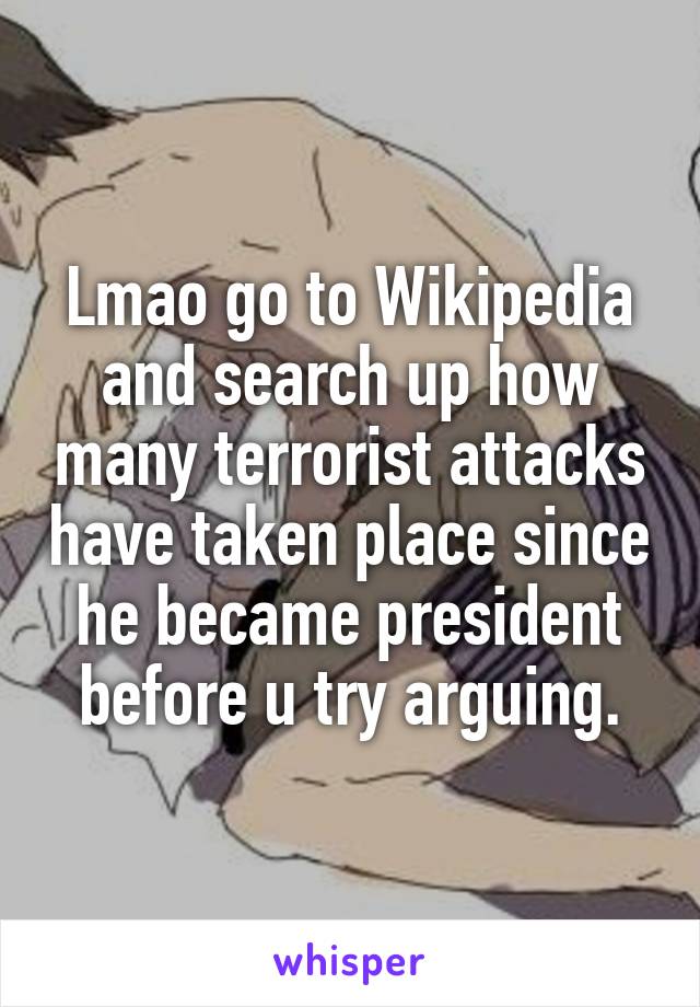 Lmao go to Wikipedia and search up how many terrorist attacks have taken place since he became president before u try arguing.