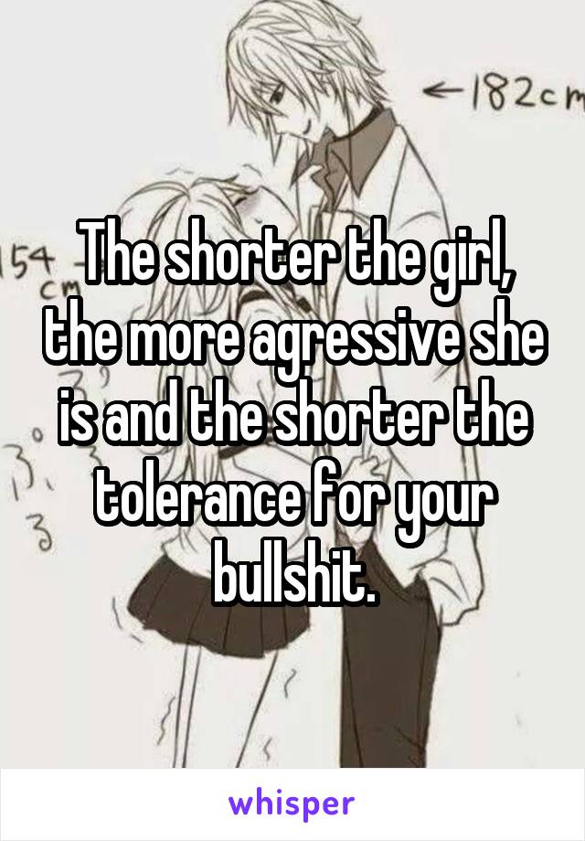 The shorter the girl, the more agressive she is and the shorter the tolerance for your bullshit.