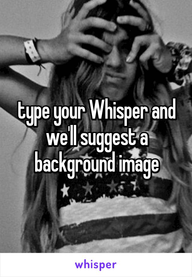 type your Whisper and we'll suggest a background image