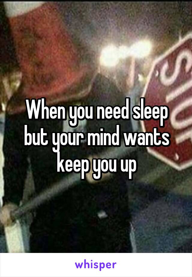 When you need sleep but your mind wants keep you up
