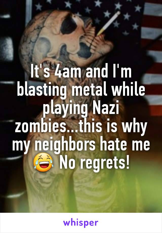 It's 4am and I'm blasting metal while playing Nazi zombies...this is why my neighbors hate me😂 No regrets!