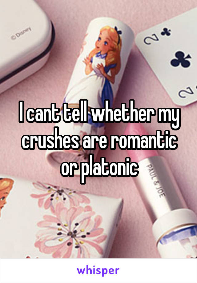 I cant tell whether my crushes are romantic or platonic