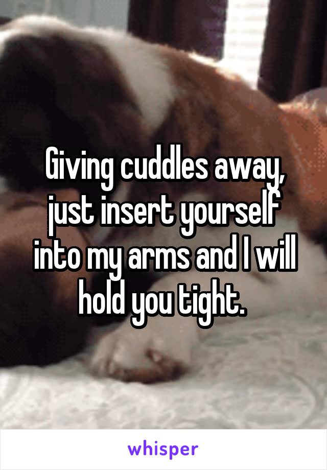 Giving cuddles away, just insert yourself into my arms and I will hold you tight. 