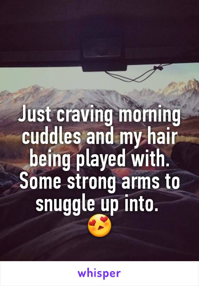 Just craving morning cuddles and my hair being played with. Some strong arms to snuggle up into. 
😍