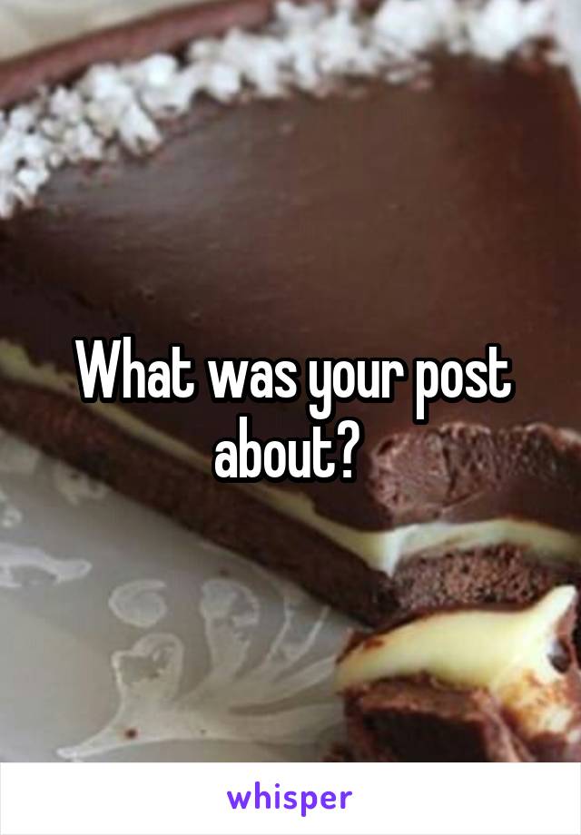 What was your post about? 