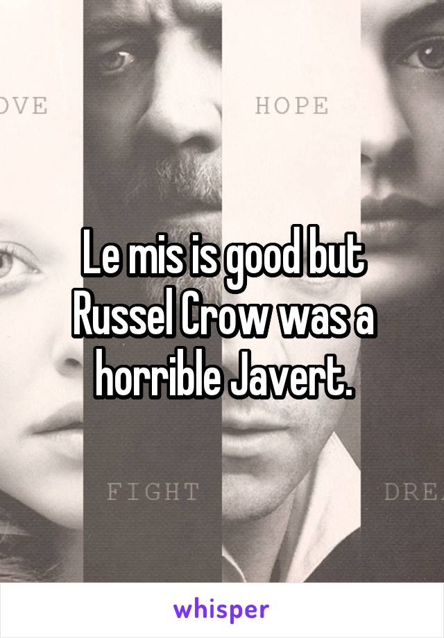 Le mis is good but Russel Crow was a horrible Javert.