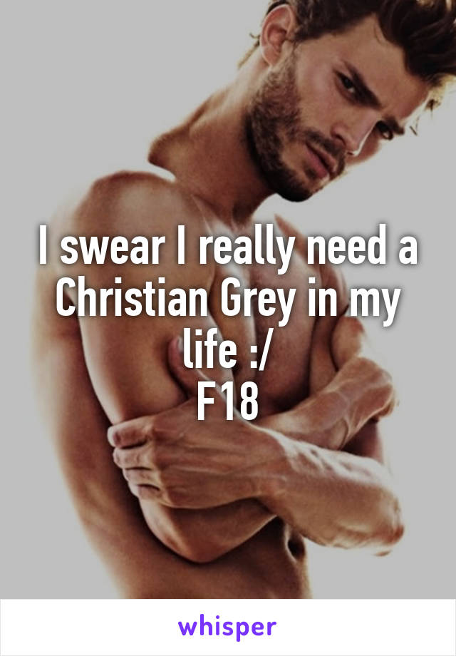 I swear I really need a Christian Grey in my life :/
F18