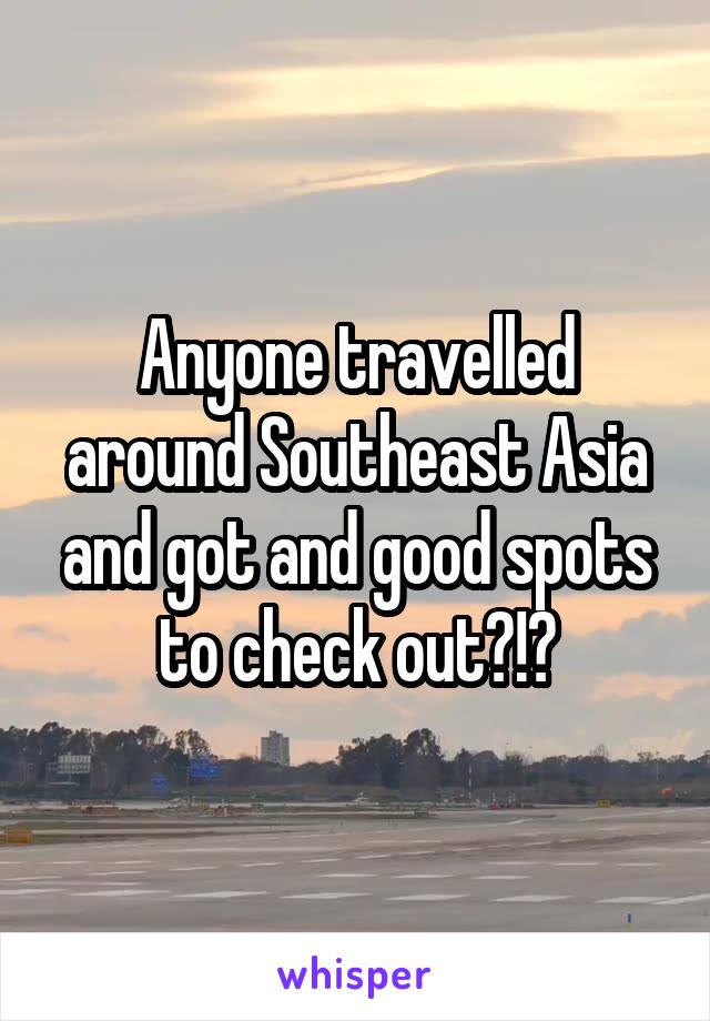 Anyone travelled around Southeast Asia and got and good spots to check out?!?