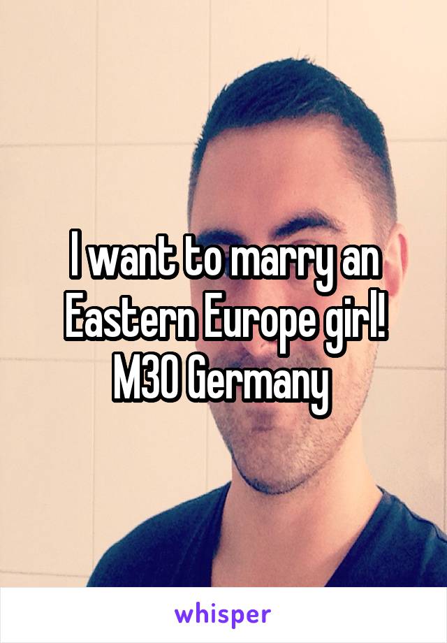 I want to marry an Eastern Europe girl! M30 Germany 