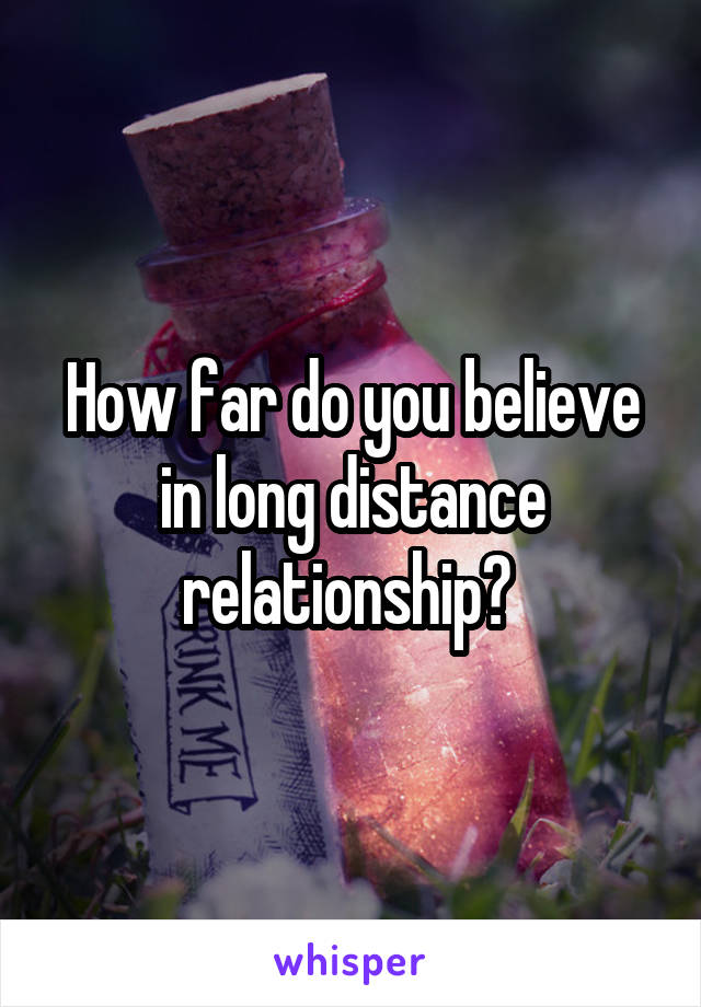How far do you believe in long distance relationship? 