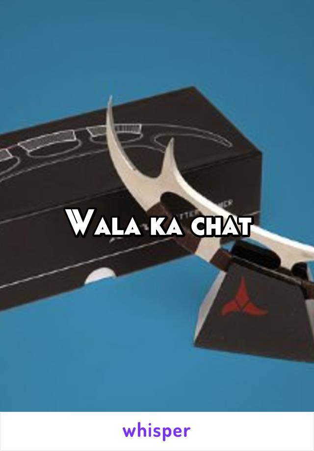 Wala ka chat