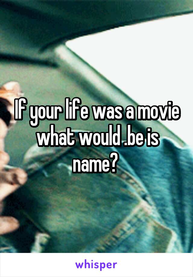 If your life was a movie what would .be is name? 