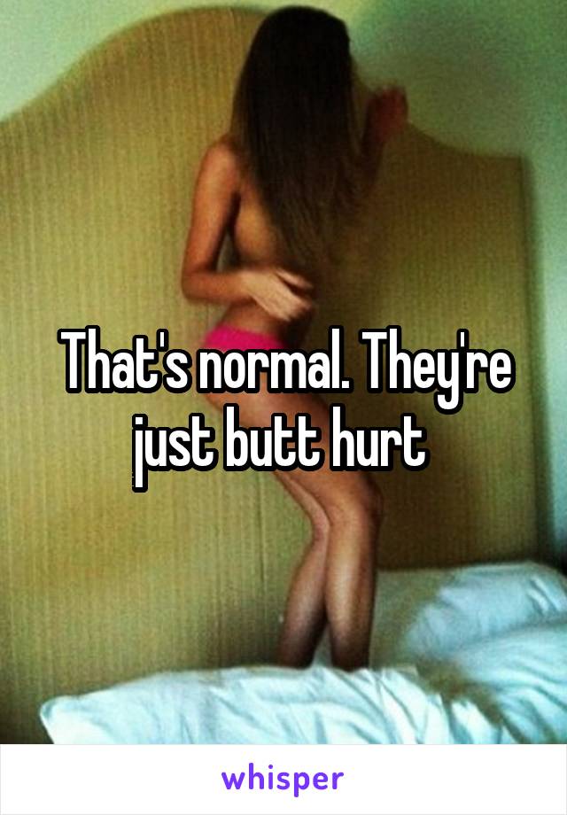 That's normal. They're just butt hurt 